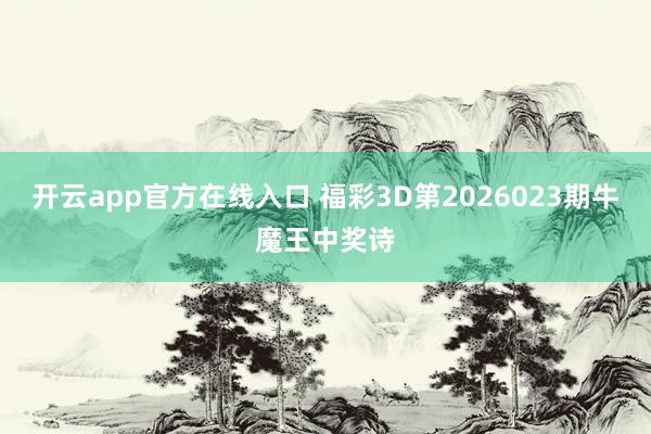 开云app官方在线入口 福彩3D第2026023期牛魔王中奖诗