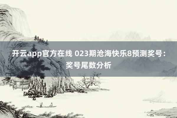 开云app官方在线 023期沧海快乐8预测奖号：奖号尾数分析
