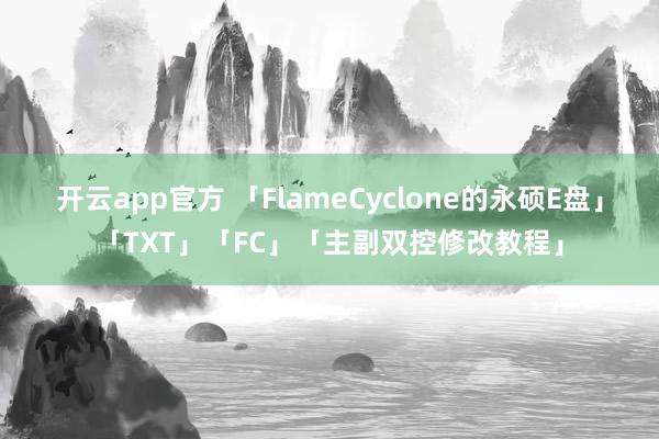 开云app官方 「FlameCyclone的永硕E盘」「TXT」「FC」「主副双控修改教程」