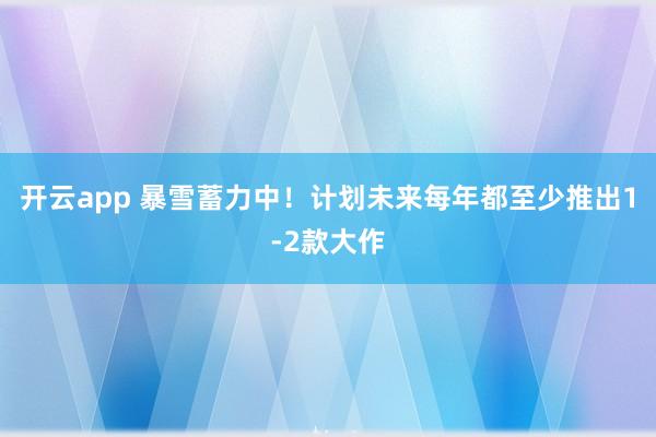 开云app 暴雪蓄力中！计划未来每年都至少推出1-2款大作