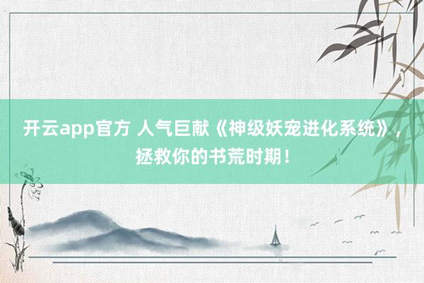 开云app官方 人气巨献《神级妖宠进化系统》，拯救你的书荒时期！