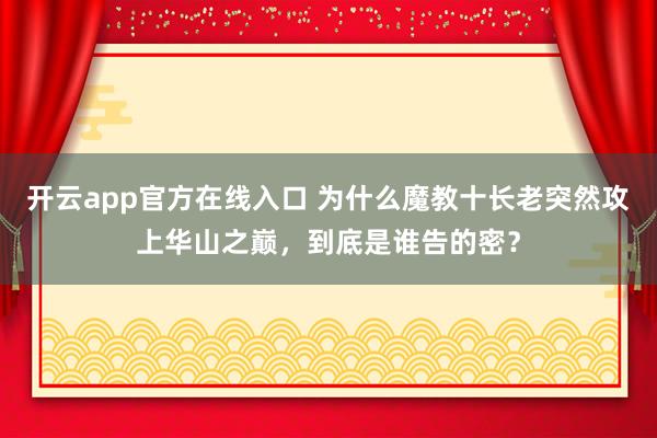 开云app官方在线入口 为什么魔教十长老突然攻上华山之巅，到底是谁告的密？