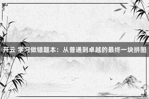 开云 学习做错题本：从普通到卓越的最终一块拼图