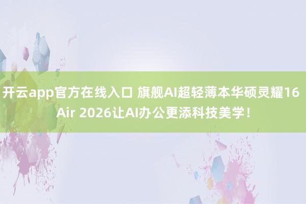 开云app官方在线入口 旗舰AI超轻薄本华硕灵耀16 Air 2026让AI办公更添科技美学！