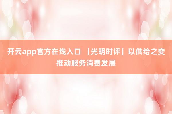 开云app官方在线入口 【光明时评】以供给之变推动服务消费发展