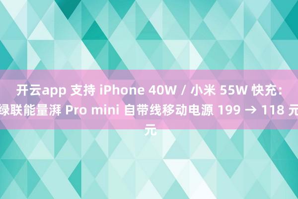 开云app 支持 iPhone 40W / 小米 55W 快充：绿联能量湃 Pro mini 自带线移动电源 199 → 118 元
