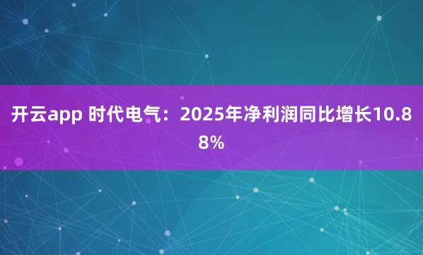 开云app 时代电气：2025年净利润同比增长10.88%