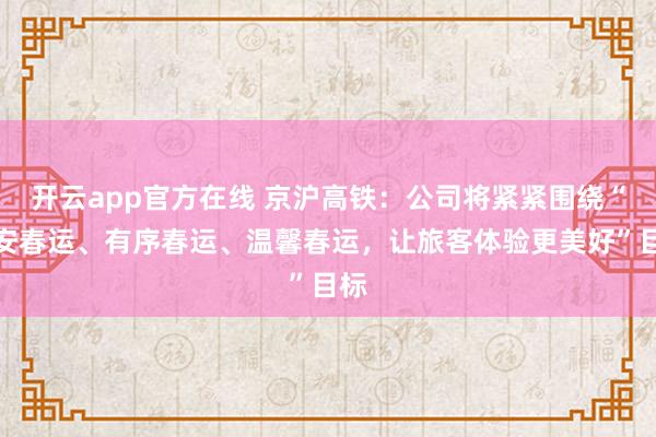 开云app官方在线 京沪高铁：公司将紧紧围绕“平安春运、有序春运、温馨春运，让旅客体验更美好”目标