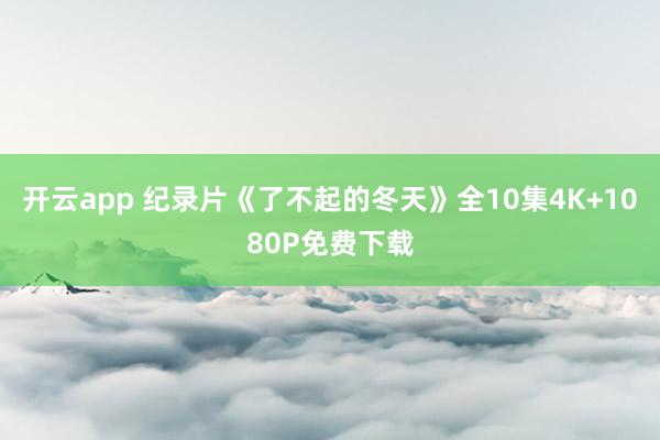 开云app 纪录片《了不起的冬天》全10集4K+1080P免费下载