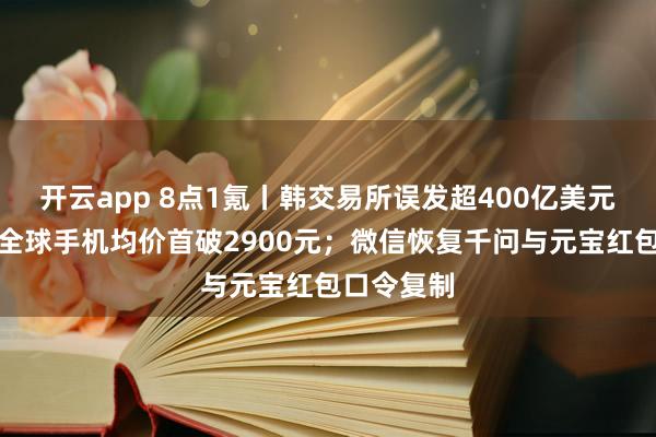 开云app 8点1氪丨韩交易所误发超400亿美元比特币；全球手机均价首破2900元；微信恢复千问与元宝红包口令复制