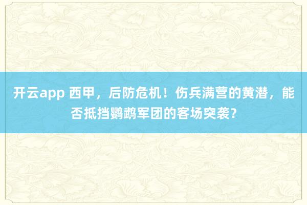 开云app 西甲，后防危机！伤兵满营的黄潜，能否抵挡鹦鹉军团的客场突袭？