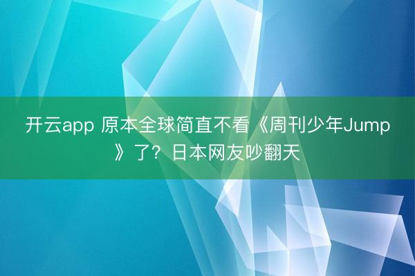 开云app 原本全球简直不看《周刊少年Jump》了?日本网友吵翻天