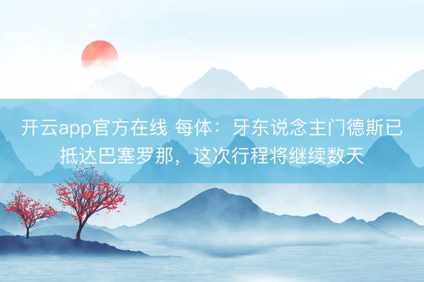 开云app官方在线 每体：牙东说念主门德斯已抵达巴塞罗那，这次行程将继续数天