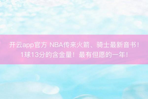 开云app官方 NBA传来火箭、骑士最新音书!1球13分的含金量!最有但愿的一年!