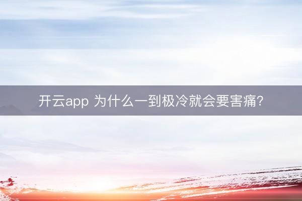 开云app 为什么一到极冷就会要害痛？