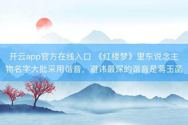 开云app官方在线入口 《红楼梦》里东说念主物名字大批采用谐音，避讳最深的谐音是蒋玉菡