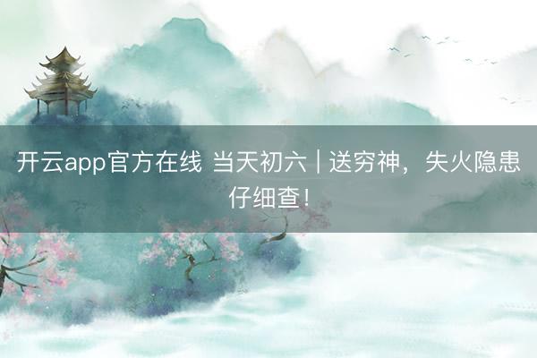 开云app官方在线 当天初六 | 送穷神，<a href=