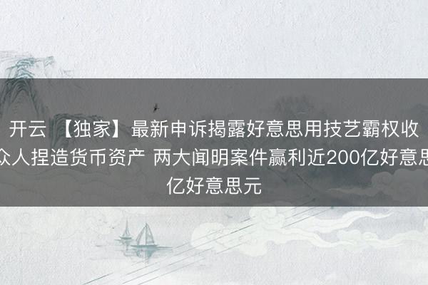开云 【独家】最新申诉揭露好意思用技艺霸权收割众人捏造货币资产 两大闻明案件赢利近200亿好意思元