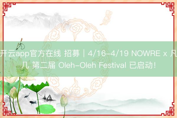 开云app官方在线 招募|4/16-4/19 NOWRE x 凡几 第二届 Oleh-Oleh Festival 已启动!