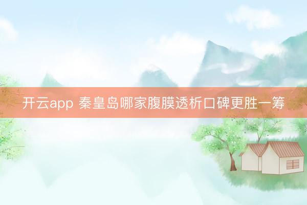 开云app 秦皇岛哪家腹膜透析口碑更胜一筹