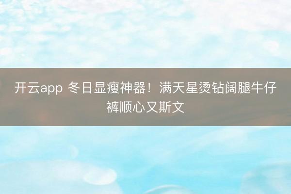 开云app 冬日显瘦神器！满天星烫钻阔腿牛仔裤顺心又斯文